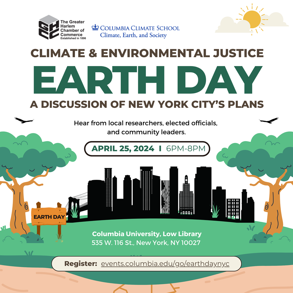 Illustration of a park with NYC skyline in background. Text: Climate & Environmental Justice: A Discussion of NYC’s Plans hosted by Greater Harlem Chamber of Commerce and Columbia Climate School. Hear from local researchers, elected officials, and community leaders. April 25, 2024 6pm-8pm. Columbia University Low Library, 535 West 116th Street, NYC. Register: events.columbia.edu/go/earthdaynyc